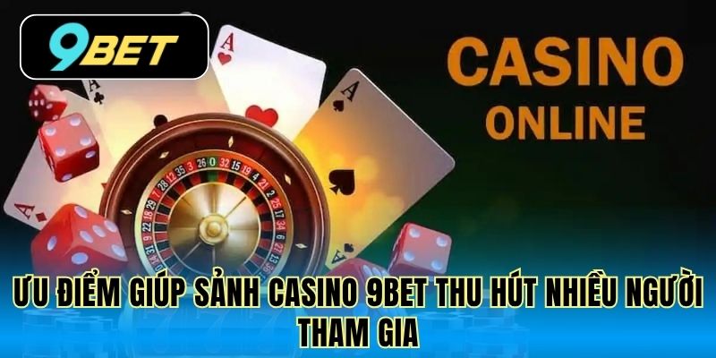 Ưu điểm giúp sảnh casino 9Bet thu hút nhiều người tham gia